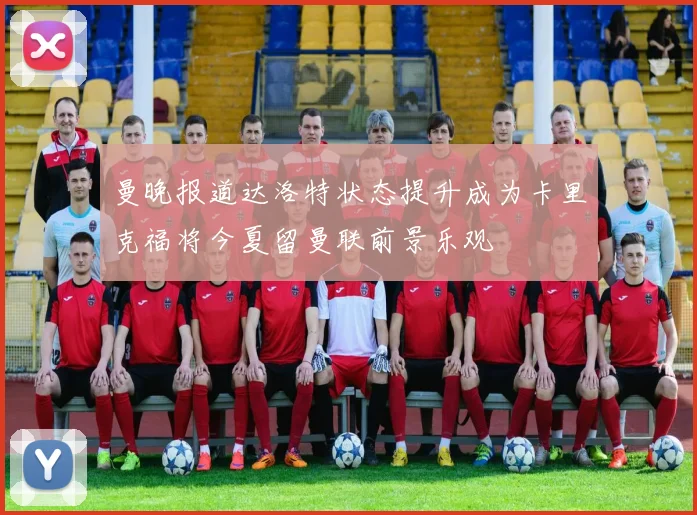 曼晚报道达洛特状态提升成为卡里克福将今夏留曼联前景乐观