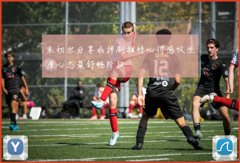 米切尔分享戒掉刷推特心得感叹生涯心态最舒畅阶段
