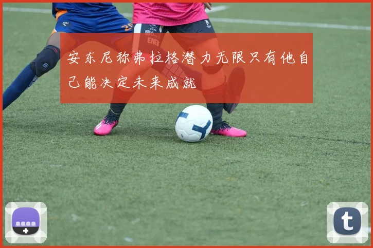 安东尼称弗拉格潜力无限只有他自己能决定未来成就