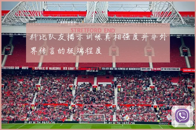 科比队友揭示训练真相强度并非外界传言的极端程度
