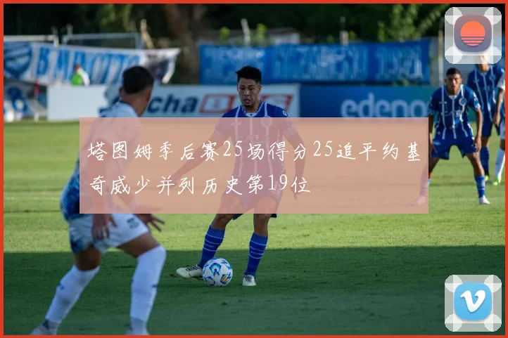 塔图姆季后赛25场得分25追平约基奇威少并列历史第19位