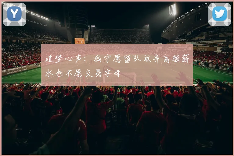 追梦心声：我宁愿留队放弃高额薪水也不愿交易字母