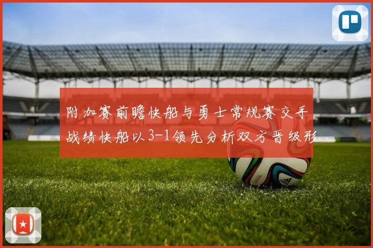 附加赛前瞻快船与勇士常规赛交手战绩快船以3-1领先分析双方晋级形势