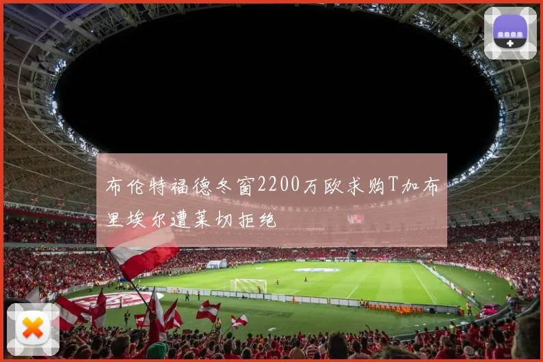布伦特福德冬窗2200万欧求购T加布里埃尔遭莱切拒绝