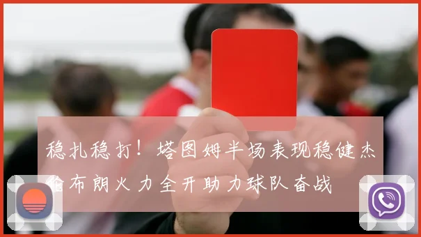 稳扎稳打！塔图姆半场表现稳健杰伦布朗火力全开助力球队奋战