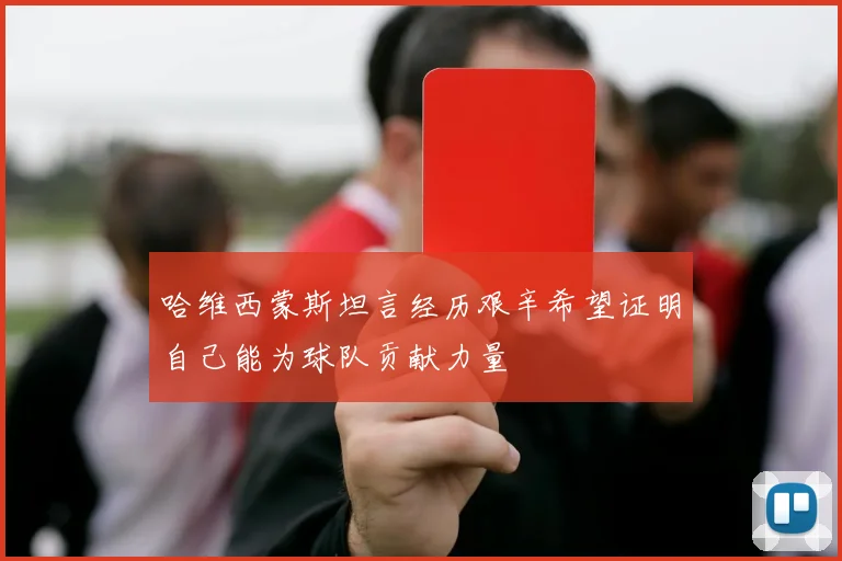 哈维西蒙斯坦言经历艰辛希望证明自己能为球队贡献力量