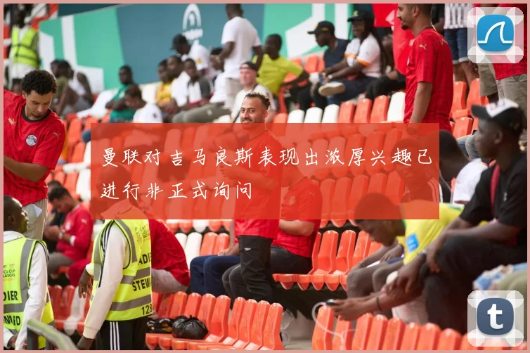 曼联对吉马良斯表现出浓厚兴趣已进行非正式询问