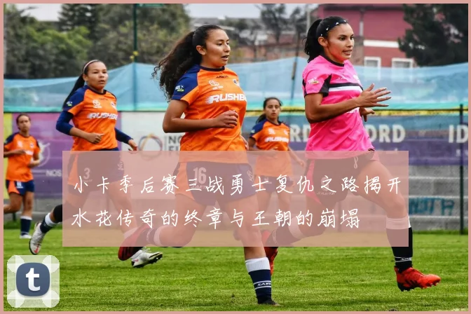 小卡季后赛三战勇士复仇之路揭开水花传奇的终章与王朝的崩塌