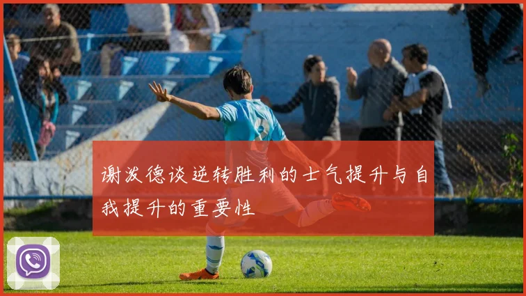 谢泼德谈逆转胜利的士气提升与自我提升的重要性