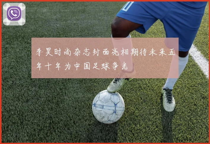 李昊时尚杂志封面亮相期待未来五年十年为中国足球争光