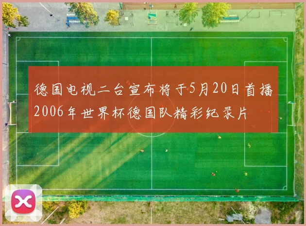 德国电视二台宣布将于5月20日首播2006年世界杯德国队精彩纪录片