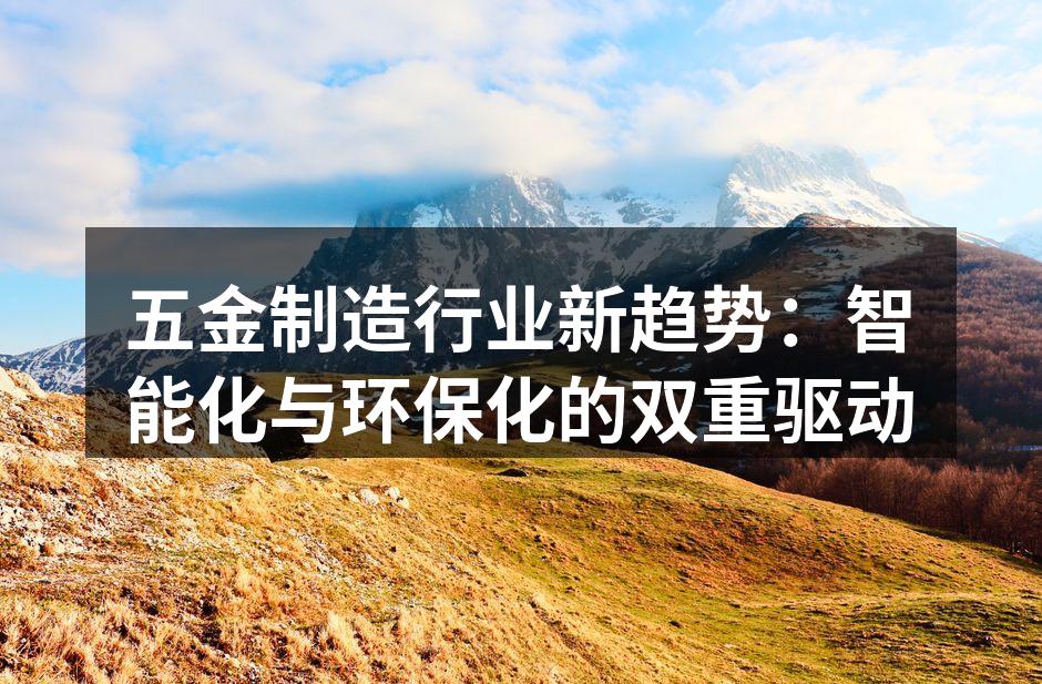 五金制造行业新趋势：智能化与环保化的双重驱动