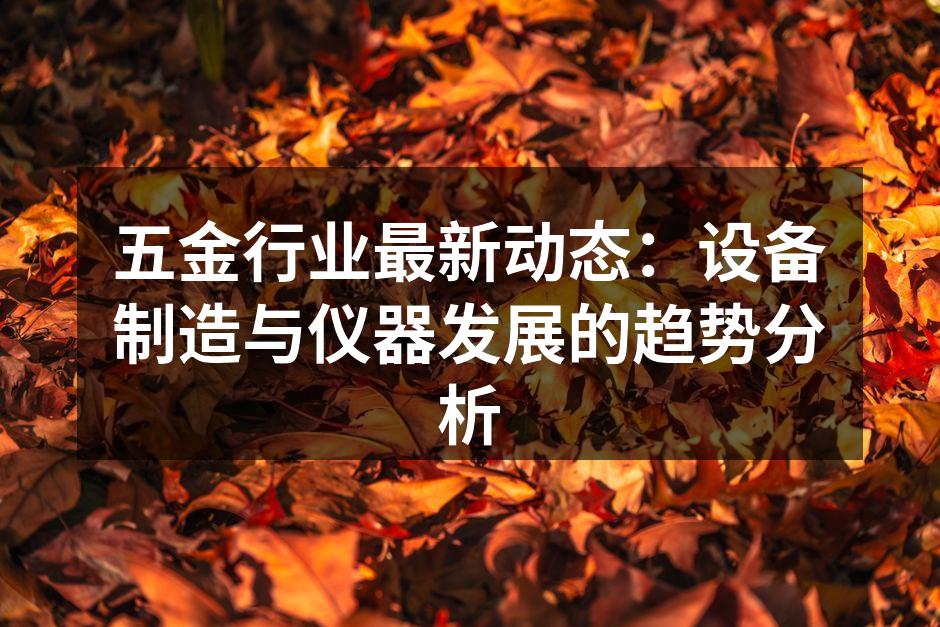 五金行业最新动态：设备制造与仪器发展的趋势分析